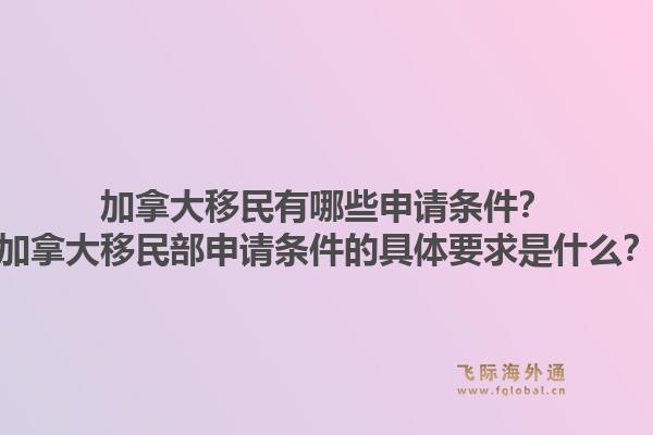 加拿大移民有哪些申請條件？加拿大移民部申請條件的具體要求是什么？1.jpg