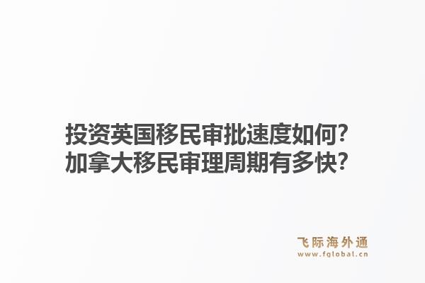 投資英國(guó)移民審批速度如何？加拿大移民審理周期有多快？1.jpg