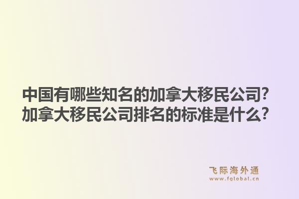 中國有哪些知名的加拿大移民公司？加拿大移民公司排名的標準是什么？1.jpg