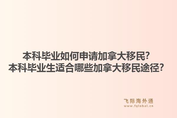 本科畢業(yè)如何申請(qǐng)加拿大移民？本科畢業(yè)生適合哪些加拿大移民途徑？1.jpg