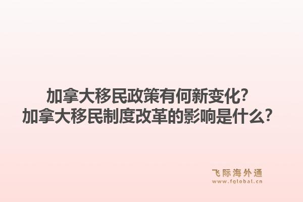 加拿大移民政策有何新變化？加拿大移民制度改革的影響是什么？1.jpg