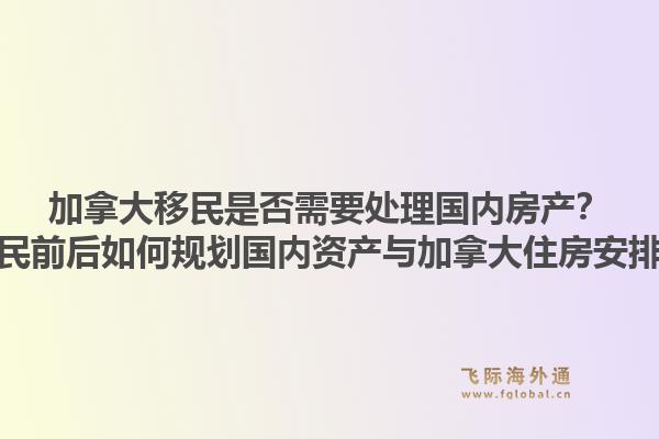 加拿大移民是否需要處理國(guó)內(nèi)房產(chǎn)？移民前后如何規(guī)劃國(guó)內(nèi)資產(chǎn)與加拿大住房安排？1.jpg