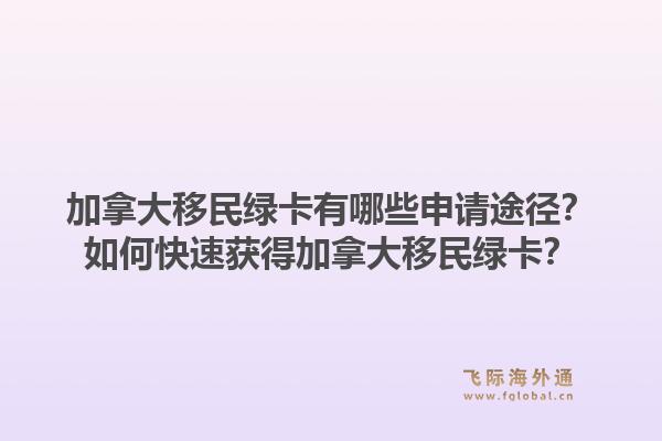 加拿大移民綠卡有哪些申請(qǐng)途徑？如何快速獲得加拿大移民綠卡？1.jpg