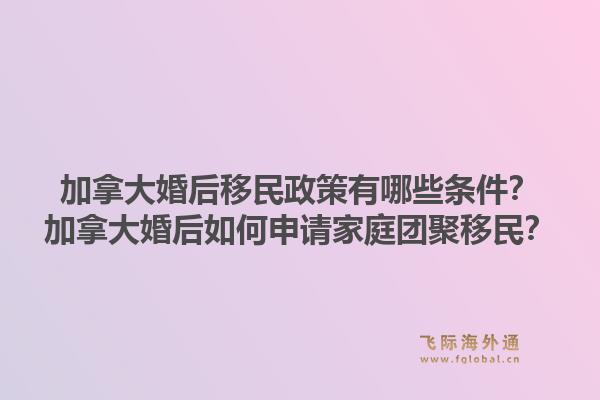 加拿大婚后移民政策有哪些條件？加拿大婚后如何申請家庭團(tuán)聚移民？1.jpg