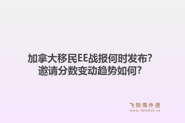 加拿大移民EE戰(zhàn)報何時發(fā)布？邀請分數(shù)變動趨勢如何？1.jpg