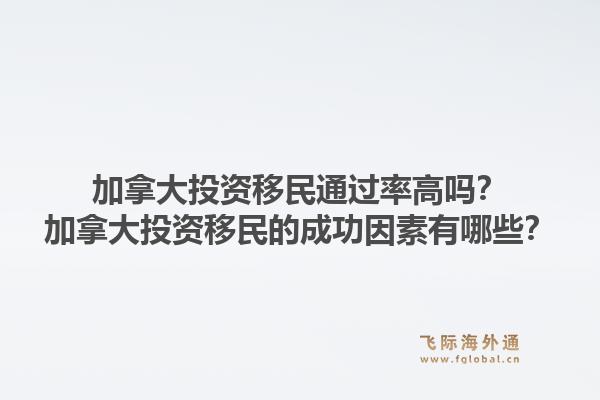 加拿大投資移民通過率高嗎？加拿大投資移民的成功因素有哪些？1.jpg