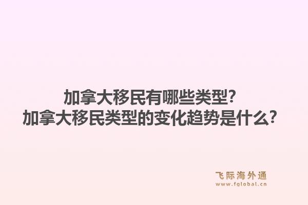 加拿大移民有哪些類型？加拿大移民類型的變化趨勢是什么？1.jpg
