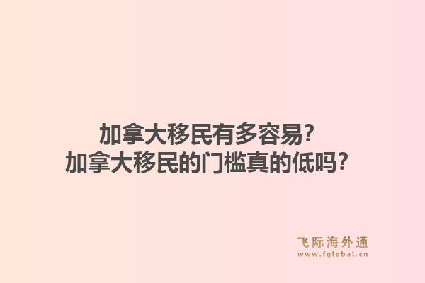 加拿大移民有多容易？加拿大移民的門檻真的低嗎？1.jpg