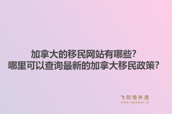 加拿大的移民網(wǎng)站有哪些？哪里可以查詢最新的加拿大移民政策？1.jpg