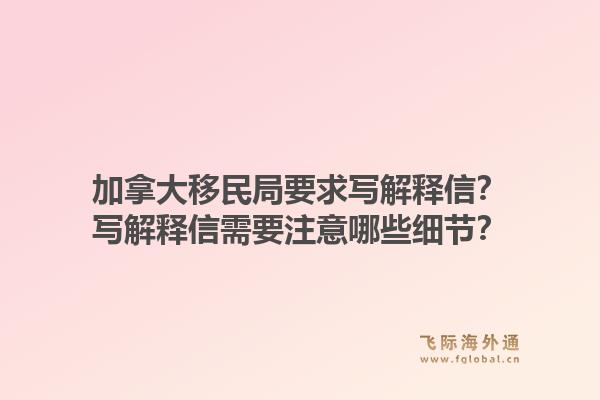 加拿大移民局要求寫解釋信？寫解釋信需要注意哪些細(xì)節(jié)？1.jpg