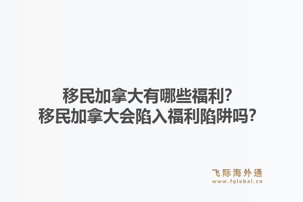 移民加拿大有哪些福利？移民加拿大會(huì)陷入福利陷阱嗎？1.jpg