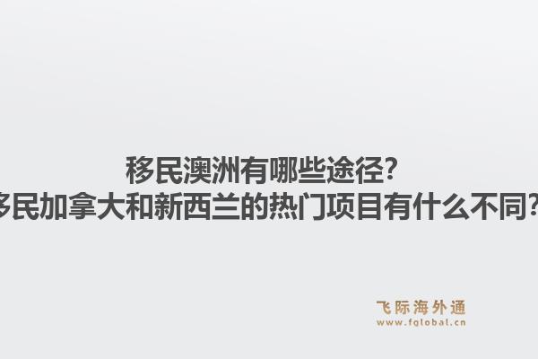 移民澳洲有哪些途徑？移民加拿大和新西蘭的熱門項目有什么不同？1.jpg