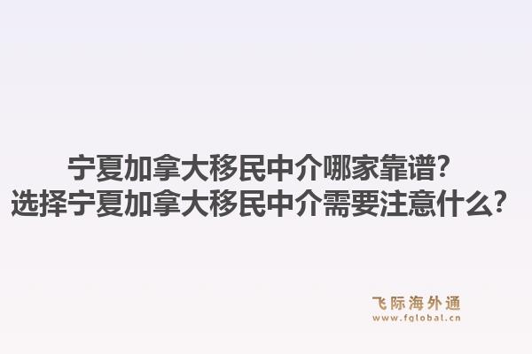 寧夏加拿大移民中介哪家靠譜？選擇寧夏加拿大移民中介需要注意什么？1.jpg
