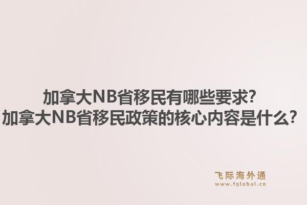 加拿大NB省移民有哪些要求？加拿大NB省移民政策的核心內(nèi)容是什么？1.jpg