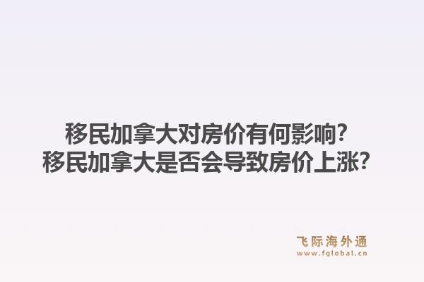 移民加拿大對房價(jià)有何影響？移民加拿大是否會導(dǎo)致房價(jià)上漲？1.jpg