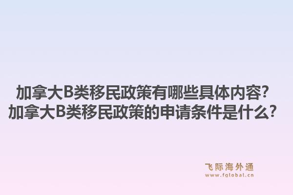 加拿大B類移民政策有哪些具體內(nèi)容？加拿大B類移民政策的申請條件是什么？1.jpg