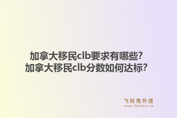加拿大移民clb要求有哪些？加拿大移民clb分?jǐn)?shù)如何達(dá)標(biāo)？1.jpg