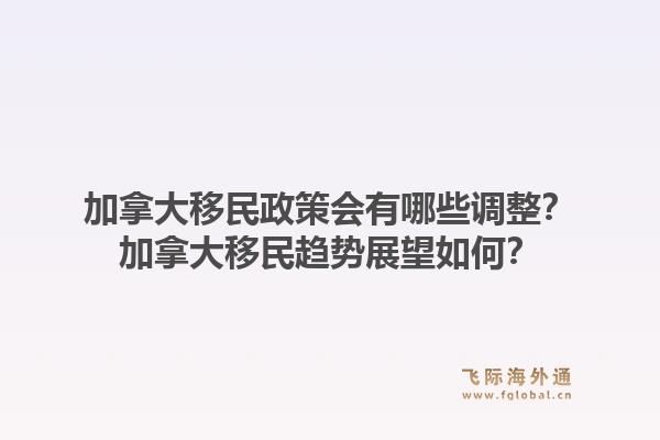 加拿大移民政策會(huì)有哪些調(diào)整？加拿大移民趨勢(shì)展望如何？1.jpg