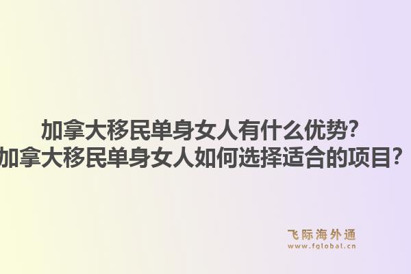 加拿大移民單身女人有什么優(yōu)勢？加拿大移民單身女人如何選擇適合的項目？1.jpg