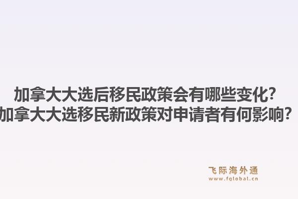 加拿大大選后移民政策會有哪些變化？加拿大大選移民新政策對申請者有何影響？1.jpg