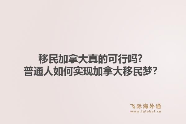移民加拿大真的可行嗎？普通人如何實現(xiàn)加拿大移民夢？1.jpg