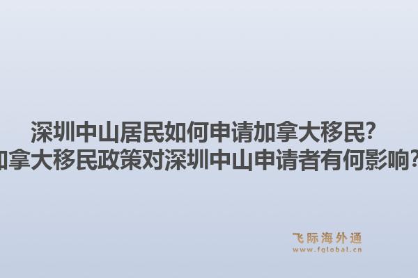 深圳中山居民如何申請(qǐng)加拿大移民？加拿大移民政策對(duì)深圳中山申請(qǐng)者有何影響？1.jpg