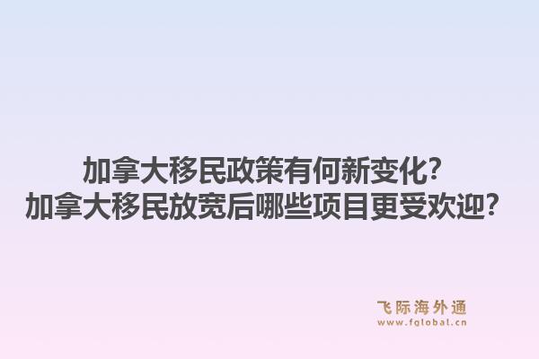加拿大移民政策有何新變化？加拿大移民放寬后哪些項目更受歡迎？1.jpg