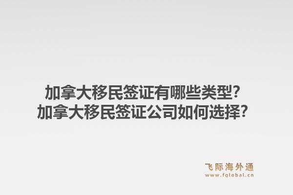 加拿大移民簽證有哪些類型？加拿大移民簽證公司如何選擇？1.jpg