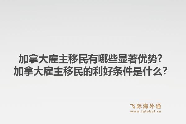 加拿大雇主移民有哪些顯著優(yōu)勢？加拿大雇主移民的利好條件是什么？1.jpg