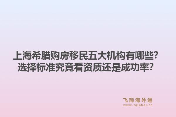 上海希臘購房移民五大機構(gòu)有哪些？選擇標準究竟看資質(zhì)還是成功率？1.jpg