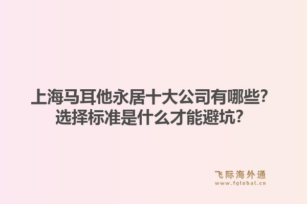 上海馬耳他永居十大公司有哪些？選擇標準是什么才能避坑？1.jpg