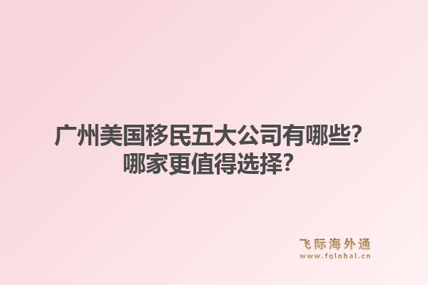 廣州美國移民五大公司有哪些？哪家更值得選擇？
