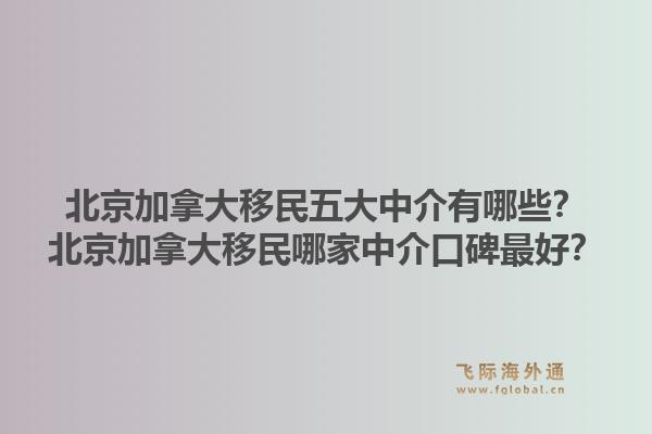 北京加拿大移民五大中介有哪些？北京加拿大移民哪家中介口碑最好？1.jpg