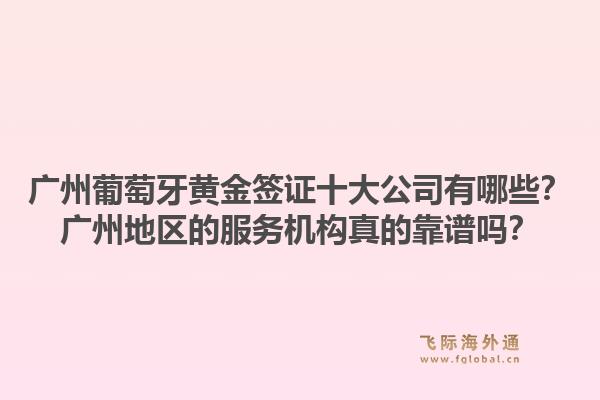 廣州葡萄牙黃金簽證十大公司有哪些？廣州地區(qū)的服務(wù)機(jī)構(gòu)真的靠譜嗎？1.jpg